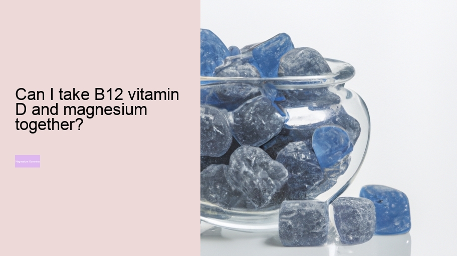 Can I take B12 vitamin D and magnesium together?
