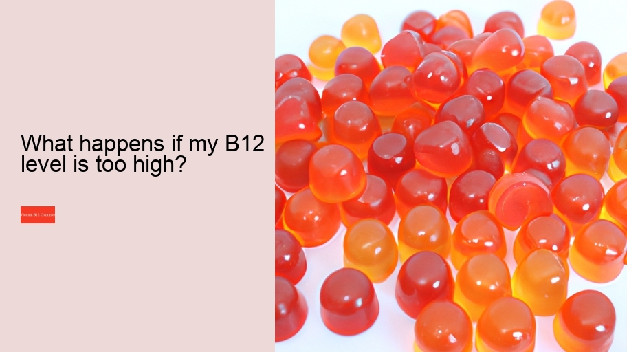 What happens if my B12 level is too high?